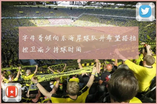 字母哥倾向东海岸球队并希望搭档控卫减少持球时间