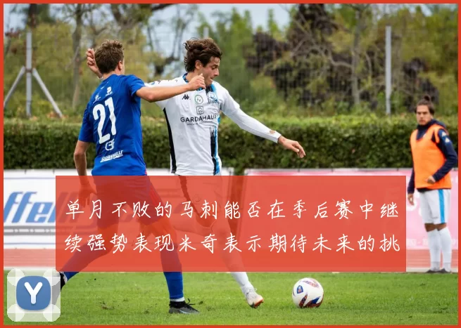 单月不败的马刺能否在季后赛中继续强势表现米奇表示期待未来的挑战