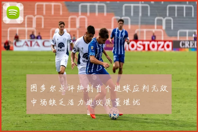 图多尔点评热刺首个进球应判无效中场缺乏活力进攻质量堪忧