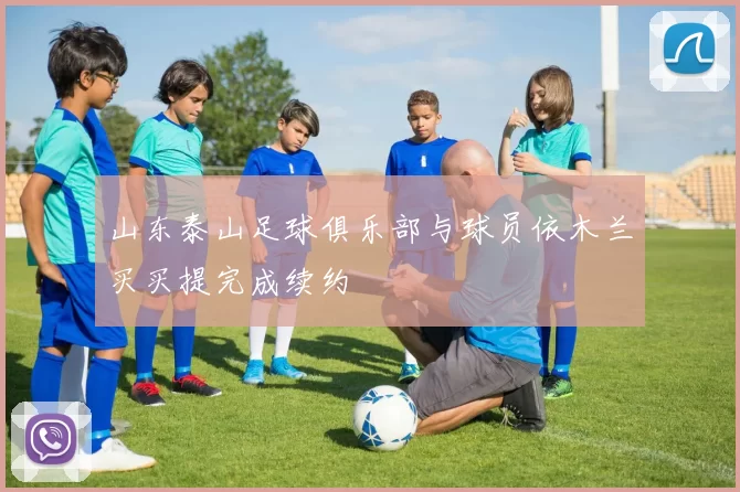 山东泰山足球俱乐部与球员依木兰买买提完成续约
