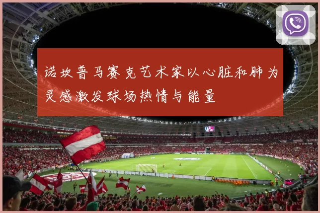 诺坎普马赛克艺术家以心脏和肺为灵感激发球场热情与能量