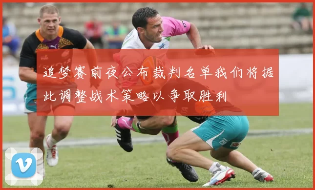 追梦赛前夜公布裁判名单我们将据此调整战术策略以争取胜利