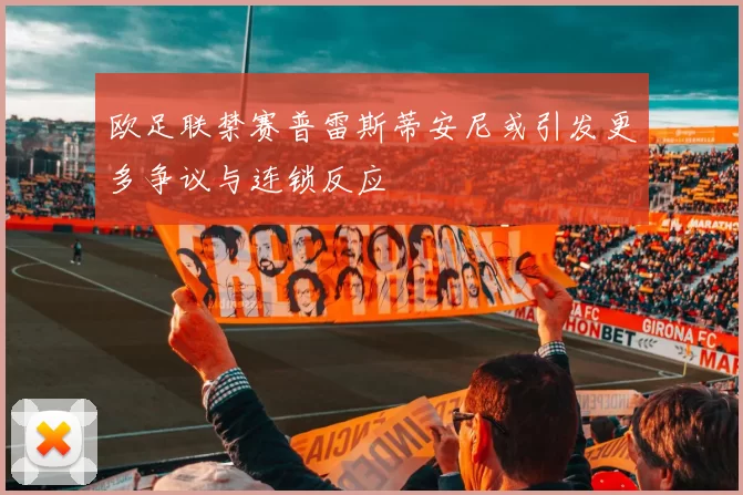 欧足联禁赛普雷斯蒂安尼或引发更多争议与连锁反应