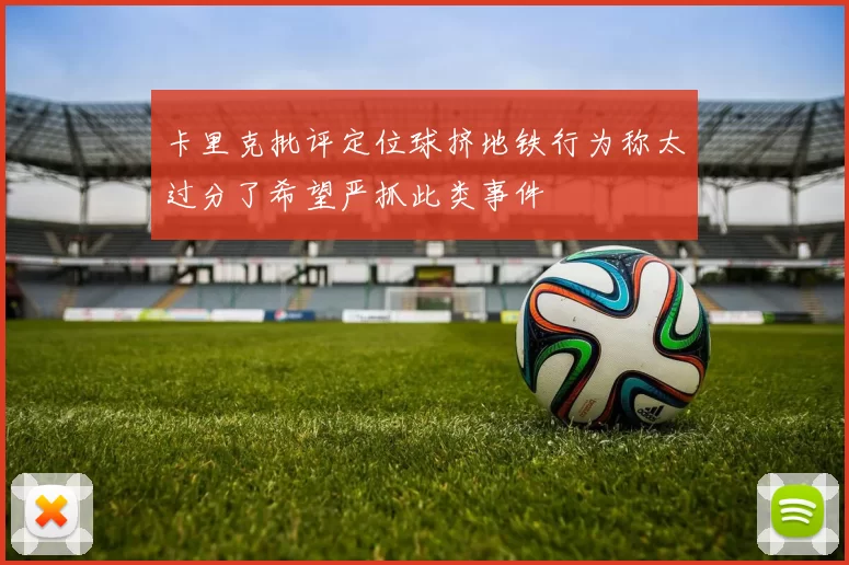 卡里克批评定位球挤地铁行为称太过分了希望严抓此类事件